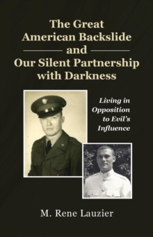 The Great American Backslide and Our Silent Partnership with Darkness : Living in Opposition to Evil's Influence