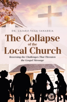 The Collapse of the Local Church : Reversing the Challenges That Threaten the Gospel Message