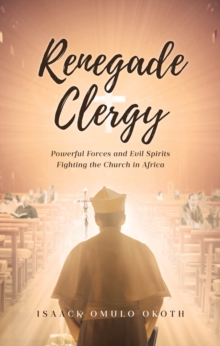 Renegade Clergy : Powerful Forces and Evil Spirits Fighting the Church in Africa