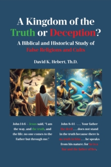 A Kingdom Of The Truth Or Deception? : A Biblical And Historical Study Of False Religions And Cults