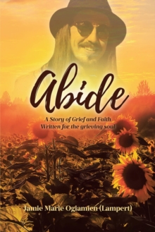 Abide : A Story of Grief and Faith Written for the grieving soul