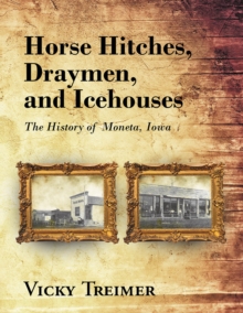 Horse Hitches, Draymen, And Icehouses : The History Of Moneta, Iowa