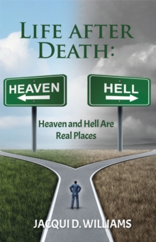 Life After Death : Heaven and Hell Are Real Places