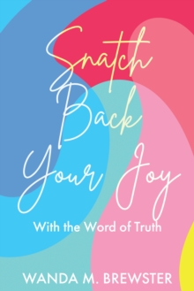 Snatch Back Your Joy : With the Word of Truth