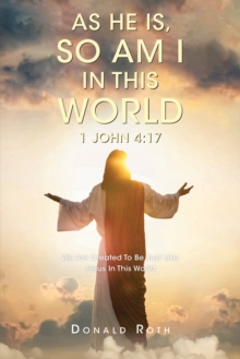 As He Is, So Am I In This World 1 John 4:17 : We Are Created To Be Just Like Jesus In This World