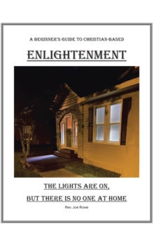 THE LIGHTS ARE ON, BUT THERE IS NO ONE AT HOME : A BeginneraEUR(tm)s Guide To Christian-Based Enlightenment