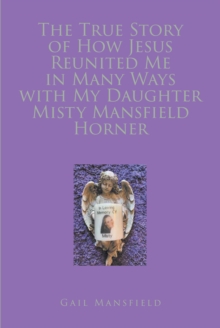 The True Story of How Jesus Reunited Me in Many Ways with My Daughter Misty Mansfield Horner