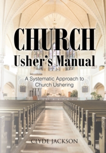 Church Usher's Manual : A Systematic Approach to Church Ushering