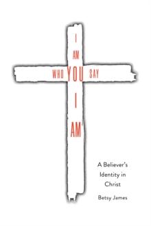 I Am Who YOU Say I Am : A Believer's Identity in Christ