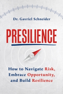 Presilience : How to Navigate Risk, Embrace Opportunity, and Build Resilience