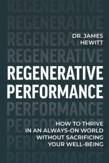 Regenerative Performance : How to Thrive in an Always-On World Without Sacrificing Your Well-Being
