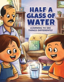 Half A Glass Of Water : Learning To See Things Differently Manoj Jain