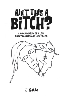 Ain't This a Bitch? : A Compendium of a Life, Unextraordinary (Abridged)