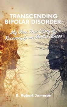 Transcending Bipolar Disorder : My Own True Story of Recovery from Mental Illness