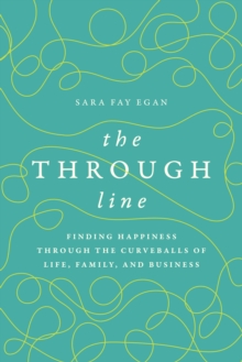 The Through Line : Finding Happiness Through The Curveballs Of Life, Family, And Business