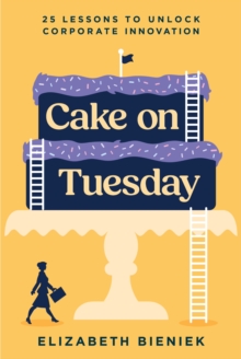 Cake on Tuesday : 25 Lessons to Unlock Corporate Innovation