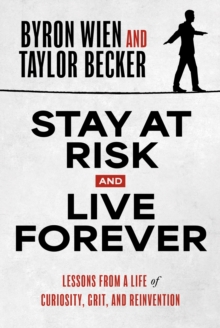 Stay at Risk and Live Forever : Lessons from a Life of Curiosity, Grit, and Reinvention