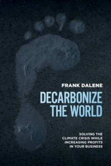 Decarbonize The World : Solving The Climate Crisis While Increasing Profits In Your Business