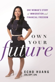 Own Your Future : One Woman's Story Of Immigration And Financial Freedom