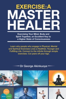 Exercise - A Master Healer : Exerting Your Mind, Body and Spirit Together, an Excellent Key to a Higher State of Consciousness