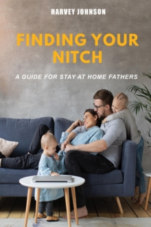 Finding Your Nitch : A Guide for Stay At Home Fathers