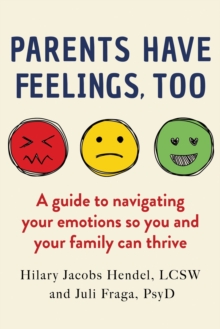 Parents Have Feelings, Too : A Guide to Navigating Your Emotions So You And Your Family Can Thrive