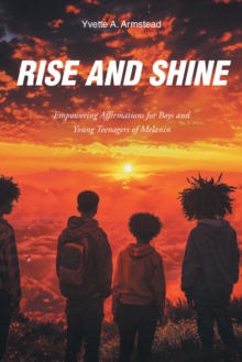 Rise and Shine : Empowering Affirmations for Boys and Young Teenagers of Melanin