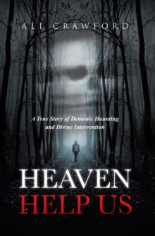 Heaven Help Us : A True Story of Demonic Haunting and Divine Intervention