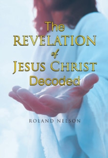 The Revelation of Jesus Christ Decoded