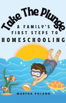 Take The Plunge : A Family's First Steps to Homeschooling