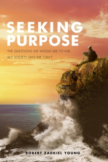 Seeking Purpose : The Questions We Would Like to Ask, But Society Says We Can't