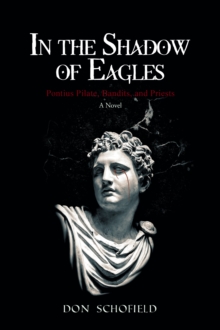 In the Shadow of Eagles : Pontius Pilate, Bandits, and Priests A Novel