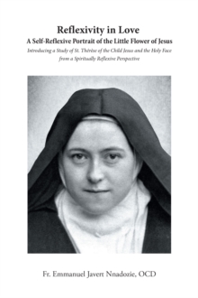 Reflexivity in Love A Self-Reflexive Portrait of the Little Flower of Jesus : Introducing a Study of St. Therese of the Child Jesus and the Holy Face from a Spiritually Reflective Perspective