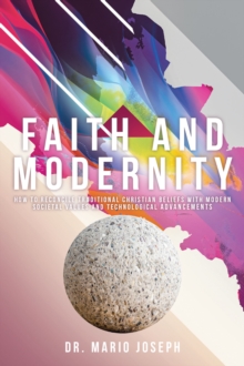 Faith and Modernity : How to Reconcile Traditional Christian Beliefs with Modern Societal Values and Technological Advancements