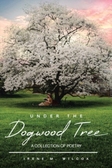 Under The Dogwood Tree : A Collection Of Poetry