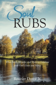 Soul Rubs : When Faith, Miracles, and Mysteries Combine with God's Grace and Mercy