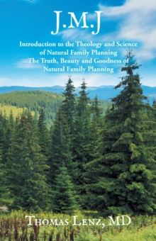 J.M.J. : Introduction to the Theology and Science of Natural Family Planning - The Truth, Beauty and Goodness of Natural Family Planning