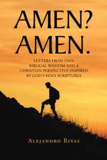 AMEN? AMEN. : LETTERS FROM DAD: BIBLICAL WISDOM AND A CHRISTIAN PERSPECTIVE INSPIRED BY GOD'S HOLY SCRIPTURES