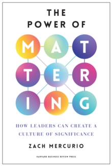 The Power of Mattering : How Leaders Can Create a Culture of Significance