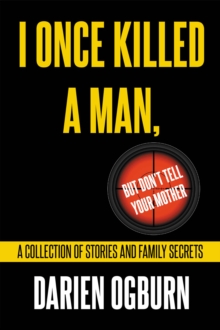 I Once Killed A Man, But Don't Tell Your Mother : A Collection Of Stories And Family Secrets