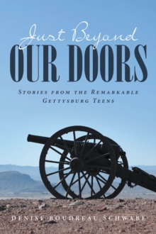 Just Beyond Our Doors : Stories from the Remarkable Gettysburg Teens