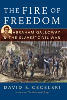 The Fire of Freedom : Abraham Galloway and the Slaves' Civil War