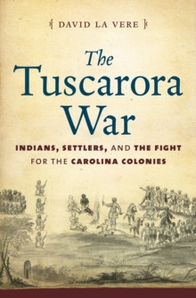 The Tuscarora War : Indians, Settlers, and the Fight for the Carolina Colonies