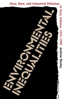 Environmental Inequalities : Class, Race, and Industrial Pollution in Gary, Indiana, 1945-1980