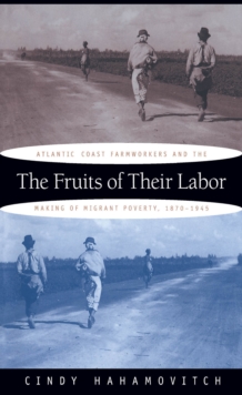 The Fruits of Their Labor : Atlantic Coast Farmworkers and the Making of Migrant Poverty, 1870-1945