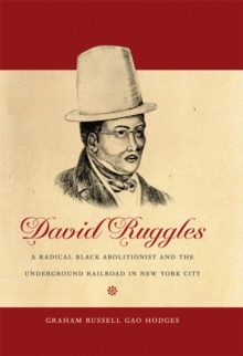 David Ruggles : A Radical Black Abolitionist and the Underground Railroad in New York City