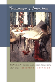 Consumers' Imperium : The Global Production of American Domesticity, 1865-1920