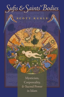 Sufis and Saints' Bodies : Mysticism, Corporeality, and Sacred Power in Islam