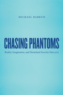 Chasing Phantoms : Reality, Imagination, and Homeland Security Since 9/11