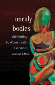 Unruly Bodies : Life Writing by Women with Disabilities